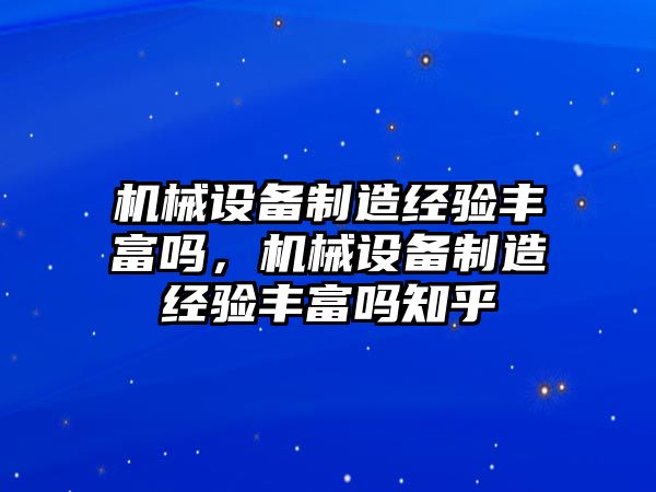 機(jī)械設(shè)備制造經(jīng)驗(yàn)豐富嗎，機(jī)械設(shè)備制造經(jīng)驗(yàn)豐富嗎知乎