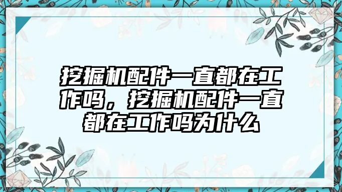 挖掘機(jī)配件一直都在工作嗎，挖掘機(jī)配件一直都在工作嗎為什么