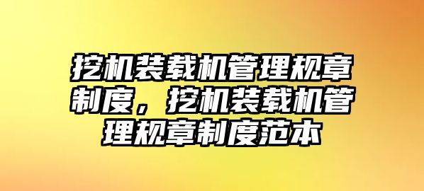 挖機裝載機管理規(guī)章制度，挖機裝載機管理規(guī)章制度范本