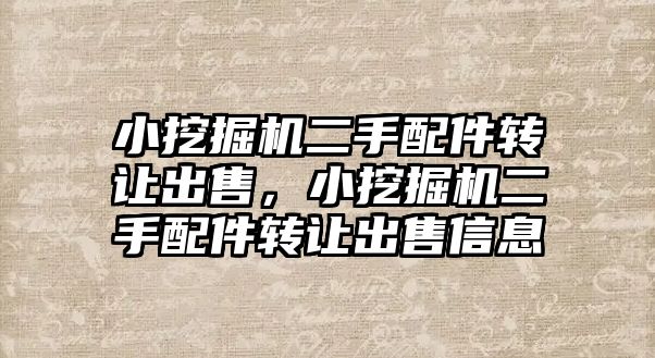 小挖掘機二手配件轉讓出售，小挖掘機二手配件轉讓出售信息