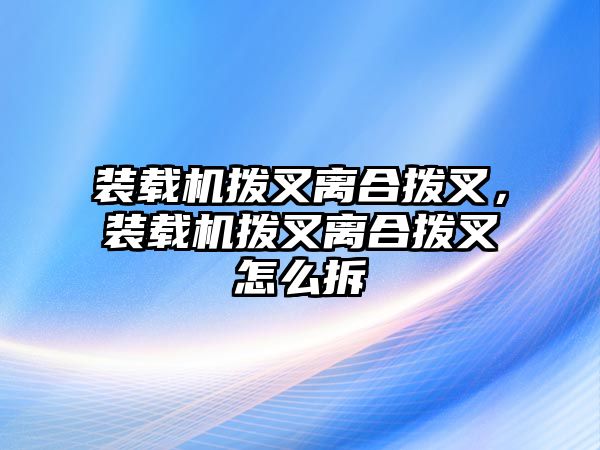 裝載機(jī)撥叉離合撥叉，裝載機(jī)撥叉離合撥叉怎么拆