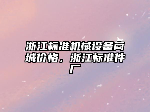 浙江標準機械設(shè)備商城價格，浙江標準件廠