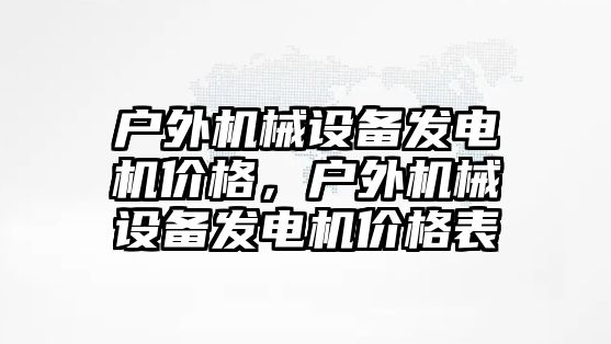 戶外機械設(shè)備發(fā)電機價格，戶外機械設(shè)備發(fā)電機價格表