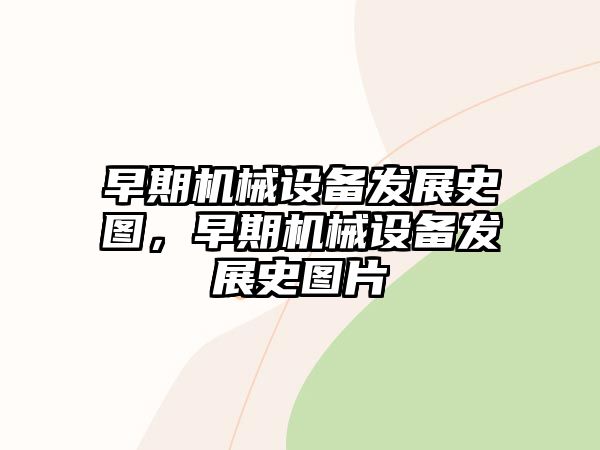 早期機械設(shè)備發(fā)展史圖，早期機械設(shè)備發(fā)展史圖片