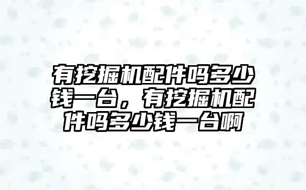 有挖掘機配件嗎多少錢一臺，有挖掘機配件嗎多少錢一臺啊