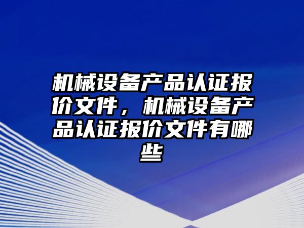 機械設備產(chǎn)品認證報價文件，機械設備產(chǎn)品認證報價文件有哪些