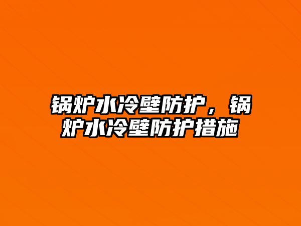 鍋爐水冷壁防護，鍋爐水冷壁防護措施