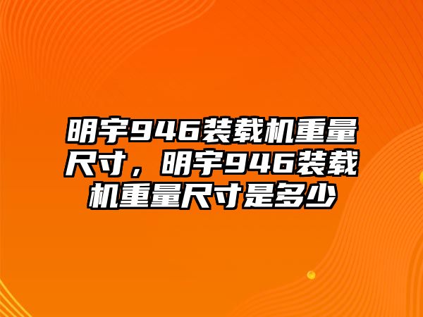 明宇946裝載機重量尺寸，明宇946裝載機重量尺寸是多少