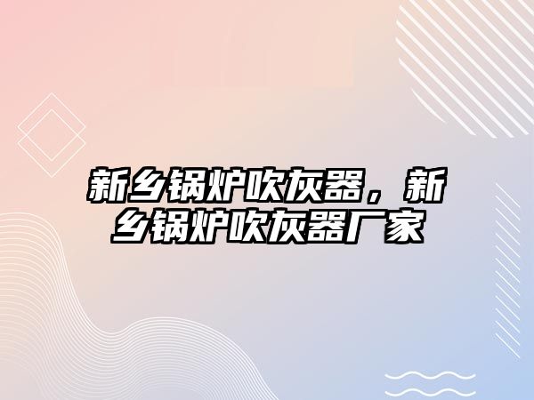 新鄉(xiāng)鍋爐吹灰器，新鄉(xiāng)鍋爐吹灰器廠家