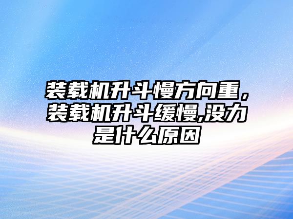 裝載機(jī)升斗慢方向重，裝載機(jī)升斗緩慢,沒(méi)力是什么原因