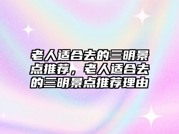 老人適合去的三明景點(diǎn)推薦，老人適合去的三明景點(diǎn)推薦理由