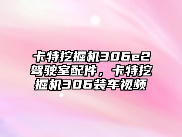 卡特挖掘機306e2駕駛室配件，卡特挖掘機306裝車視頻