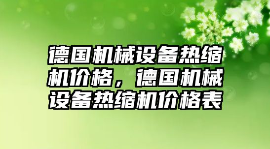 德國機械設(shè)備熱縮機價格，德國機械設(shè)備熱縮機價格表