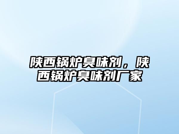 陜西鍋爐臭味劑，陜西鍋爐臭味劑廠家