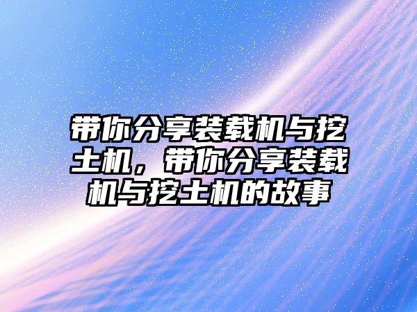 帶你分享裝載機與挖土機，帶你分享裝載機與挖土機的故事