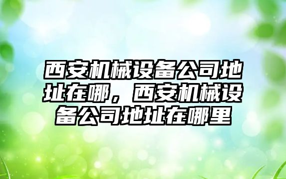 西安機械設備公司地址在哪，西安機械設備公司地址在哪里