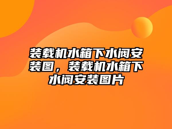 裝載機水箱下水閥安裝圖，裝載機水箱下水閥安裝圖片