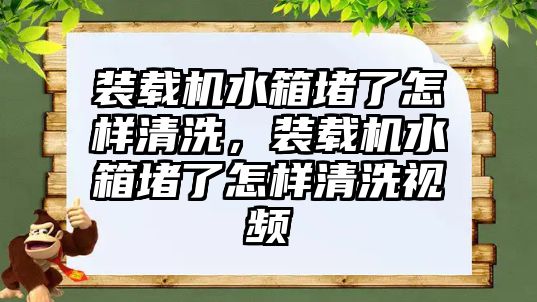 裝載機(jī)水箱堵了怎樣清洗，裝載機(jī)水箱堵了怎樣清洗視頻