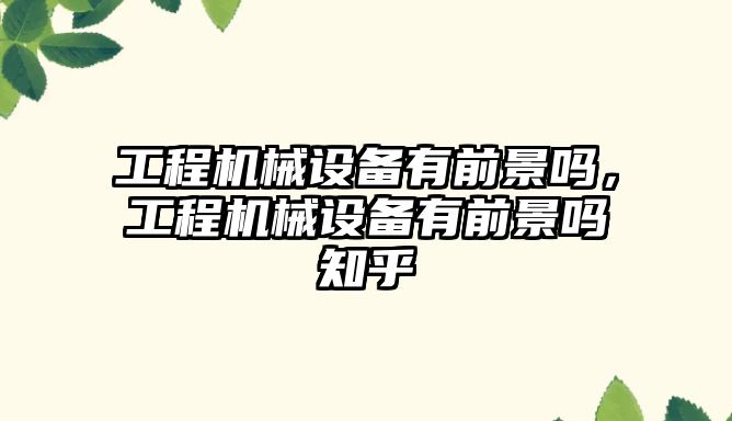 工程機械設(shè)備有前景嗎，工程機械設(shè)備有前景嗎知乎