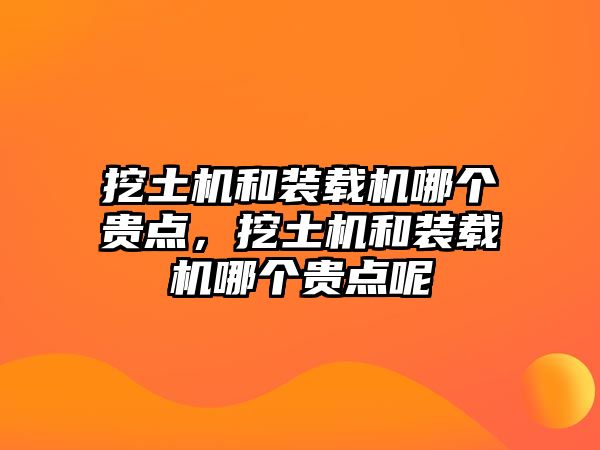 挖土機(jī)和裝載機(jī)哪個貴點(diǎn)，挖土機(jī)和裝載機(jī)哪個貴點(diǎn)呢