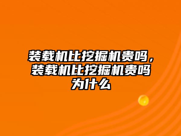 裝載機比挖掘機貴嗎，裝載機比挖掘機貴嗎為什么