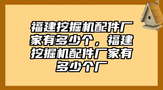 福建挖掘機(jī)配件廠家有多少個，福建挖掘機(jī)配件廠家有多少個廠