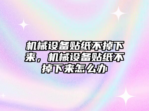 機(jī)械設(shè)備貼紙不掉下來，機(jī)械設(shè)備貼紙不掉下來怎么辦