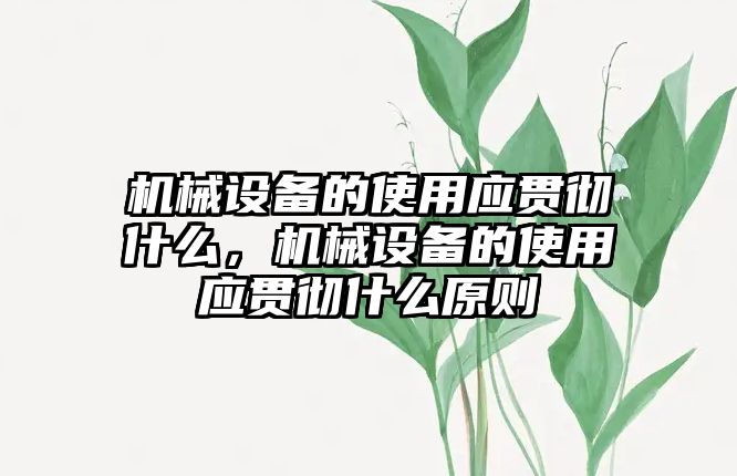 機械設備的使用應貫徹什么，機械設備的使用應貫徹什么原則