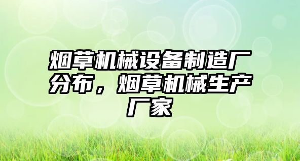 煙草機(jī)械設(shè)備制造廠分布，煙草機(jī)械生產(chǎn)廠家