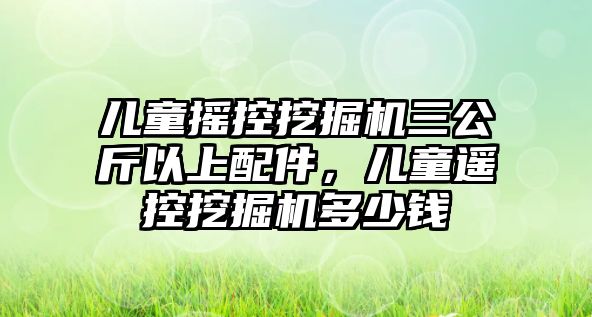 兒童搖控挖掘機三公斤以上配件，兒童遙控挖掘機多少錢