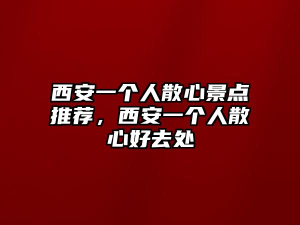 西安一個人散心景點推薦，西安一個人散心好去處