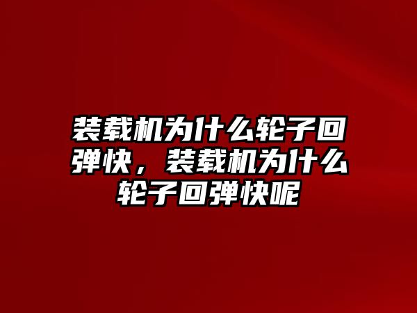 裝載機為什么輪子回彈快，裝載機為什么輪子回彈快呢