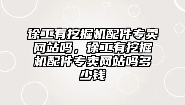 徐工有挖掘機配件專賣網(wǎng)站嗎，徐工有挖掘機配件專賣網(wǎng)站嗎多少錢