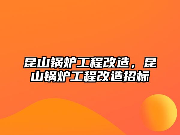 昆山鍋爐工程改造，昆山鍋爐工程改造招標(biāo)