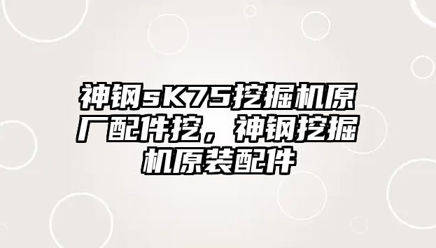 神鋼sK75挖掘機原廠配件挖，神鋼挖掘機原裝配件