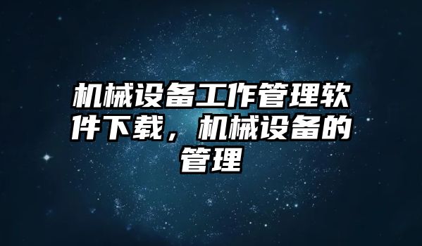 機械設(shè)備工作管理軟件下載，機械設(shè)備的管理