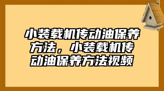 小裝載機傳動油保養(yǎng)方法，小裝載機傳動油保養(yǎng)方法視頻