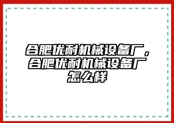 合肥優(yōu)耐機(jī)械設(shè)備廠，合肥優(yōu)耐機(jī)械設(shè)備廠怎么樣