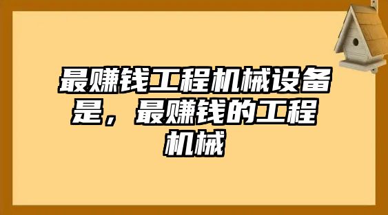 最賺錢工程機械設(shè)備是，最賺錢的工程機械