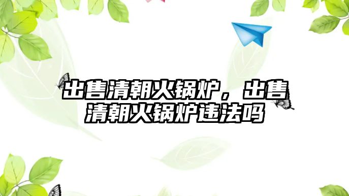 出售清朝火鍋爐，出售清朝火鍋爐違法嗎