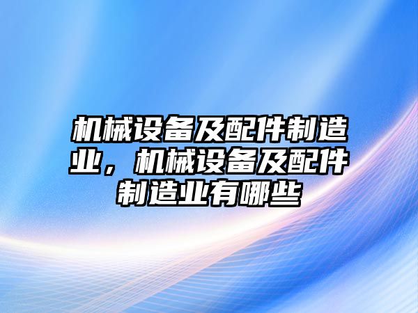 機(jī)械設(shè)備及配件制造業(yè)，機(jī)械設(shè)備及配件制造業(yè)有哪些