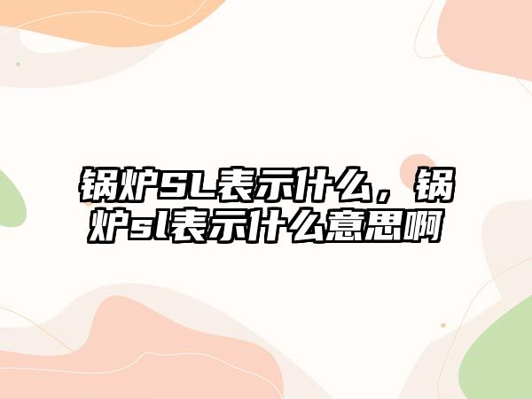 鍋爐SL表示什么，鍋爐sl表示什么意思啊