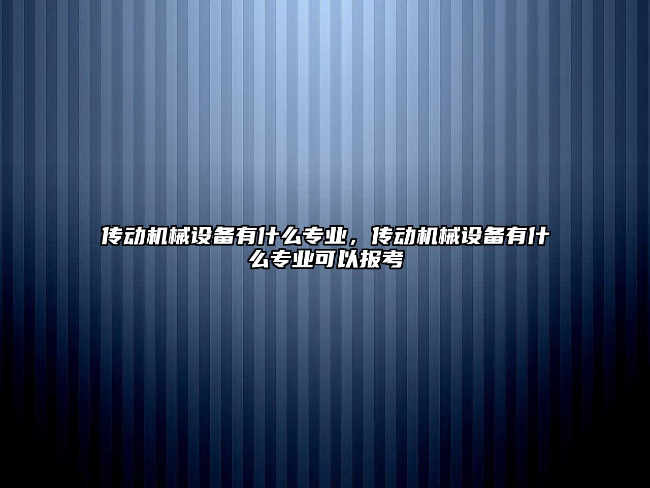 傳動機(jī)械設(shè)備有什么專業(yè)，傳動機(jī)械設(shè)備有什么專業(yè)可以報(bào)考