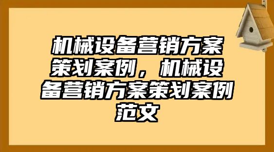 機械設備營銷方案策劃案例，機械設備營銷方案策劃案例范文