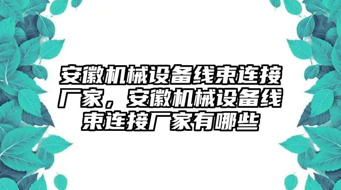 安徽機(jī)械設(shè)備線束連接廠家，安徽機(jī)械設(shè)備線束連接廠家有哪些