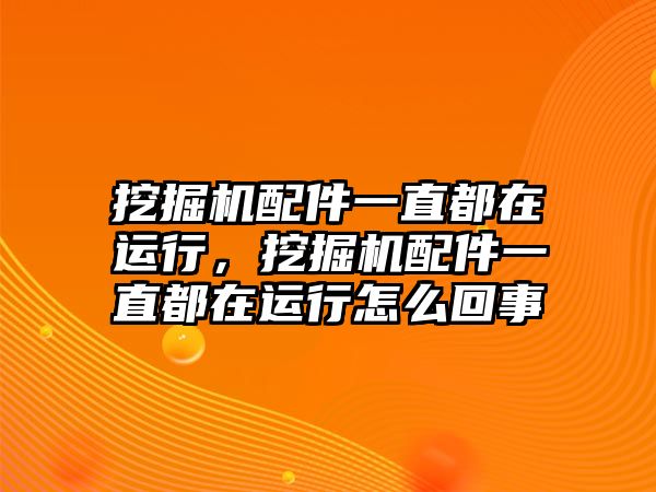 挖掘機配件一直都在運行，挖掘機配件一直都在運行怎么回事