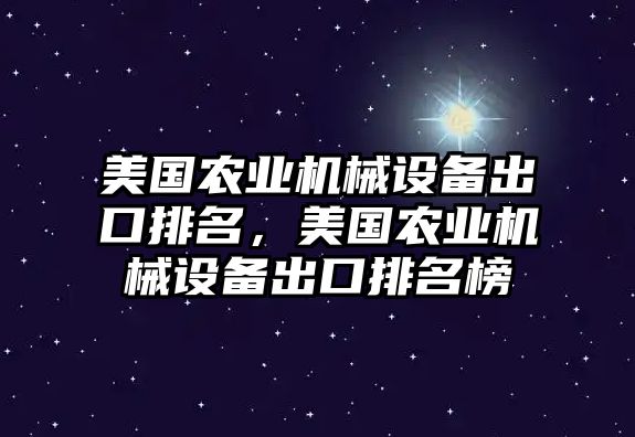 美國(guó)農(nóng)業(yè)機(jī)械設(shè)備出口排名，美國(guó)農(nóng)業(yè)機(jī)械設(shè)備出口排名榜