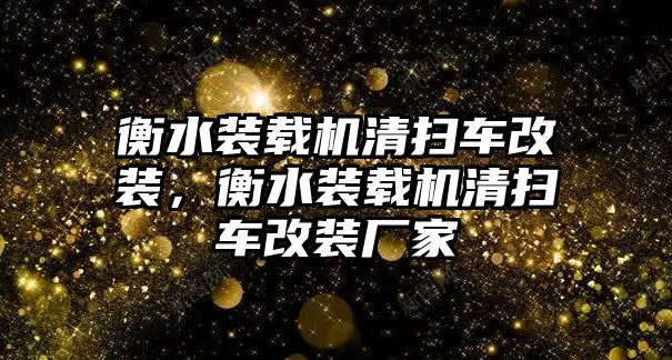 衡水裝載機清掃車改裝，衡水裝載機清掃車改裝廠家