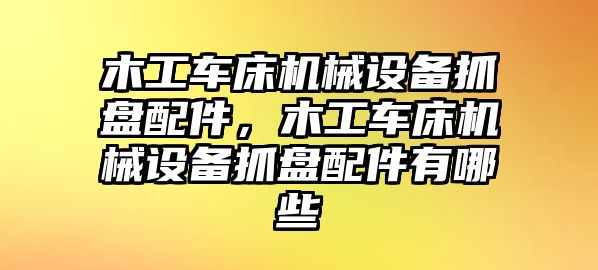 木工車(chē)床機(jī)械設(shè)備抓盤(pán)配件，木工車(chē)床機(jī)械設(shè)備抓盤(pán)配件有哪些