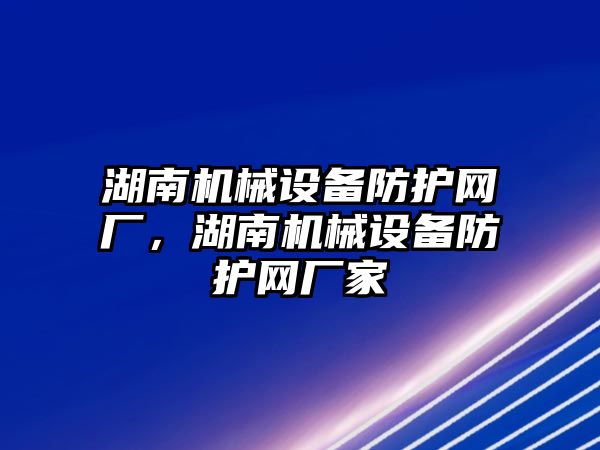 湖南機械設(shè)備防護(hù)網(wǎng)廠，湖南機械設(shè)備防護(hù)網(wǎng)廠家